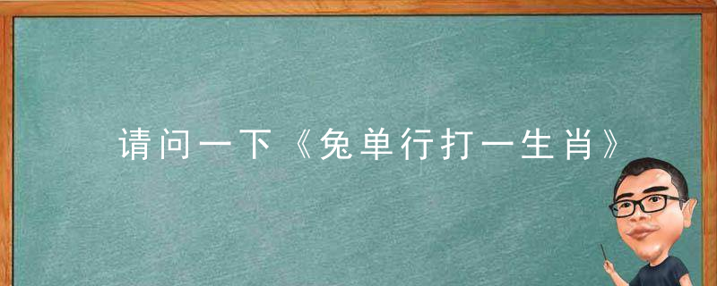 请问一下《兔单行打一生肖》兔单行是什么生肖指啥动物