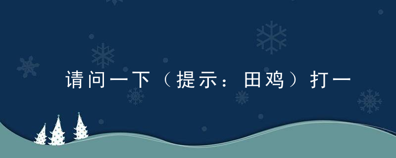 请问一下（提示：田鸡）打一生肖（提示：田鸡）有多少笔划