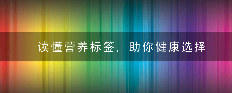 读懂营养标签,助你健康选择