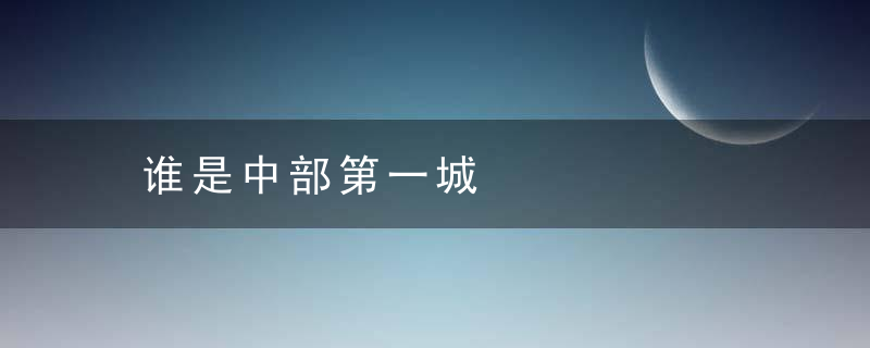 谁是中部第一城