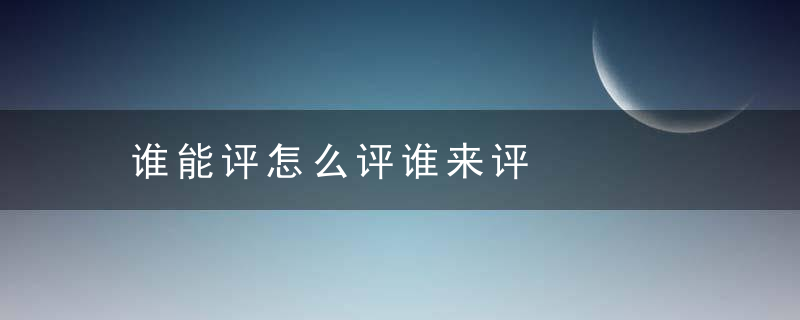谁能评怎么评谁来评