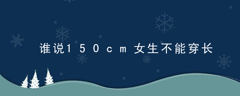 谁说150cm女生不能穿长裙?选这4种款式长裙穿,轻松驾驭!