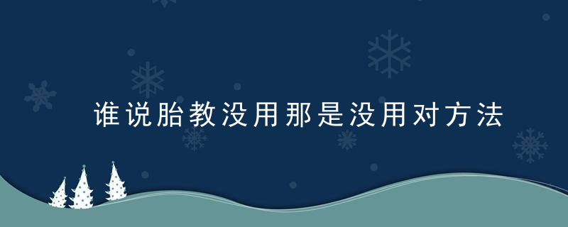 谁说胎教没用那是没用对方法,这样胎教宝宝在子宫里就