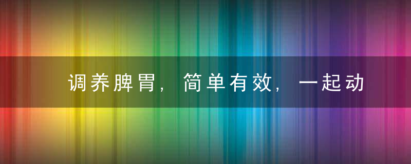 调养脾胃,简单有效,一起动起来!