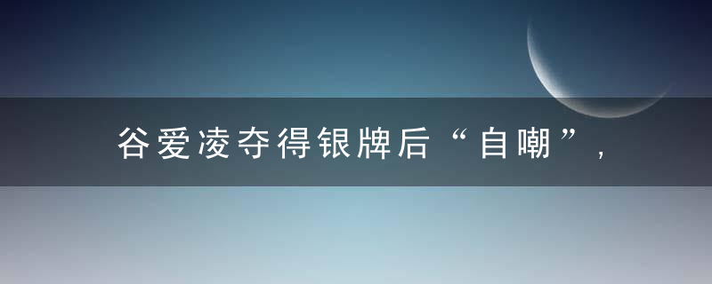 谷爱凌夺得银牌后“自嘲”,每次都是第三跳定生死,为啥