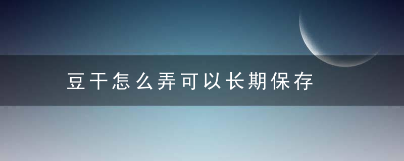 豆干怎么弄可以长期保存