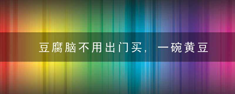 豆腐脑不用出门买,一碗黄豆做3碗,好吃简单,早餐全家