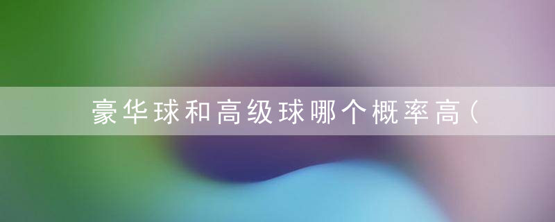 豪华球和高级球哪个概率高(我的世界哪些精灵球好用)