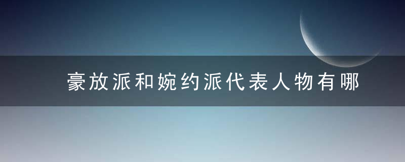 豪放派和婉约派代表人物有哪些 豪放派和婉约派介绍