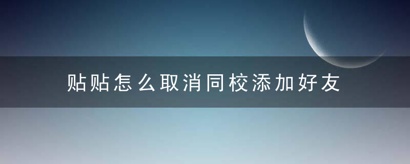 贴贴怎么取消同校添加好友