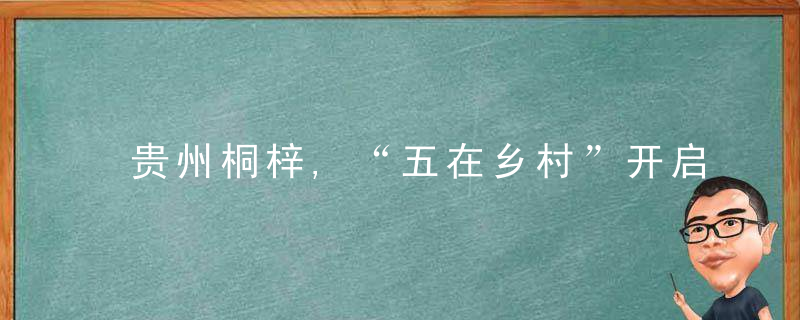 贵州桐梓,“五在乡村”开启现代农业发展新征程