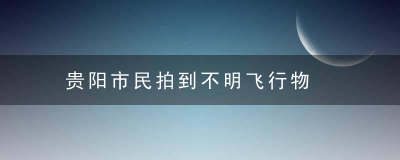 贵阳市民拍到不明飞行物