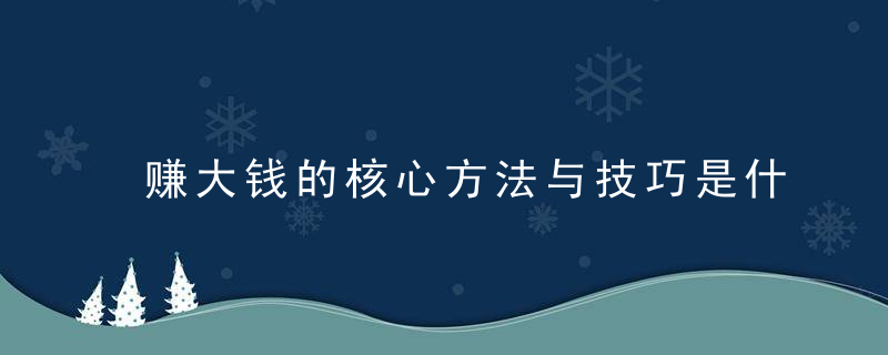 赚大钱的核心方法与技巧是什么