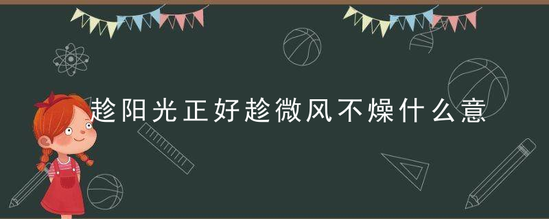 趁阳光正好趁微风不燥什么意思 趁阳光正好趁微风不燥是指什么呢