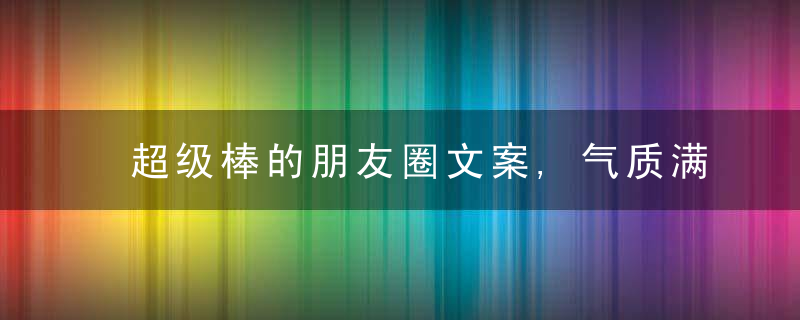 超级棒的朋友圈文案,气质满分,令人倾心