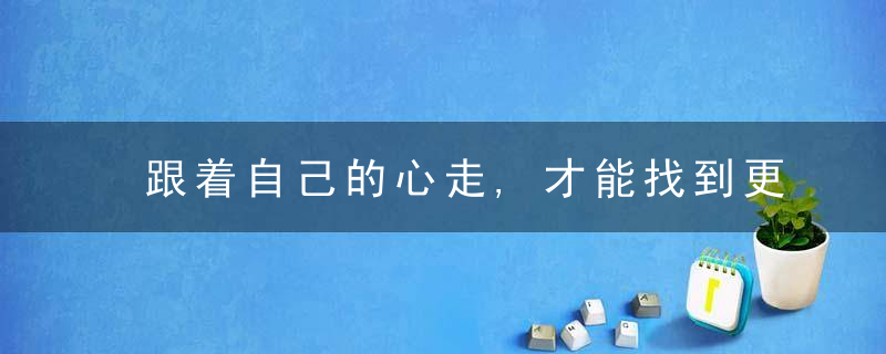 跟着自己的心走,才能找到更好的自己