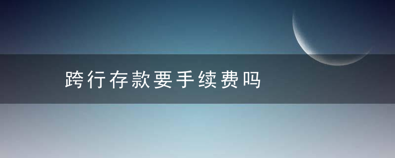 跨行存款要手续费吗