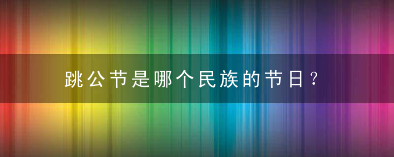 跳公节是哪个民族的节日？