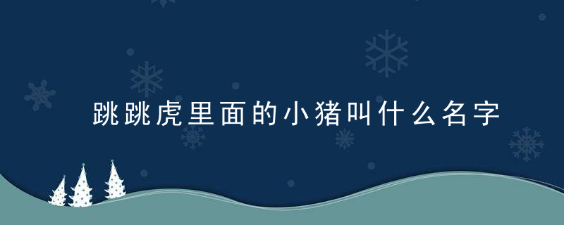 跳跳虎里面的小猪叫什么名字 跳跳虎里面的小猪的名字