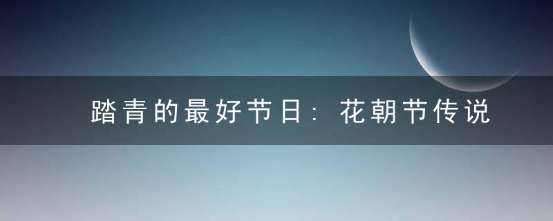 踏青的最好节日:花朝节传说一二