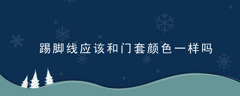 踢脚线应该和门套颜色一样吗？