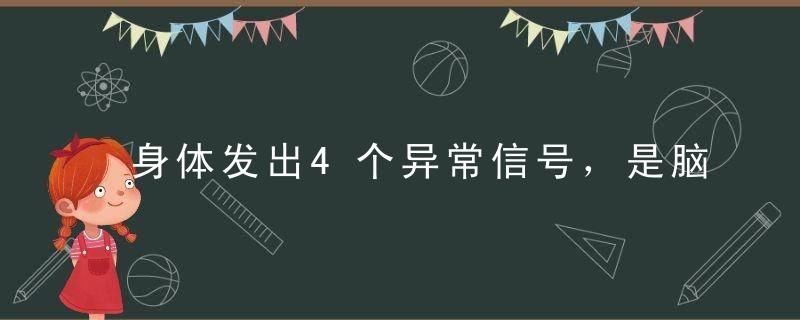 身体发出4个异常信号，是脑梗的预兆，挡住脑梗4种食物要多吃