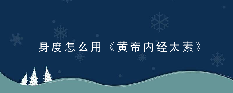 身度怎么用《黄帝内经太素》 身度
