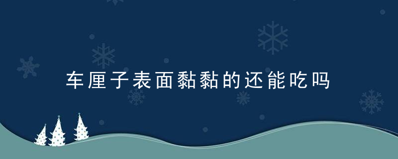 车厘子表面黏黏的还能吃吗