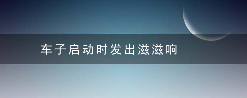 车子启动时发出滋滋响