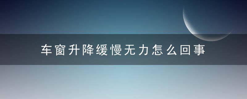 车窗升降缓慢无力怎么回事