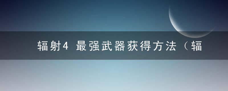 辐射4最强武器获得方法（辐射4最强武器在哪里）