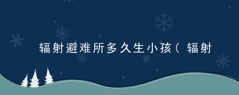 辐射避难所多久生小孩(辐射避难所怎么生孩子)