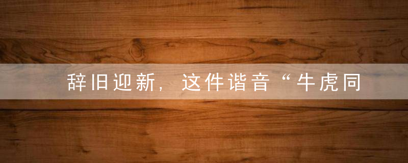 辞旧迎新,这件谐音“牛虎同安”的文物了解一下