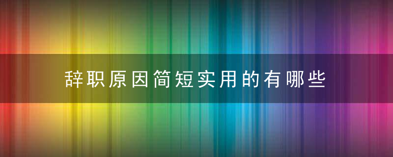 辞职原因简短实用的有哪些