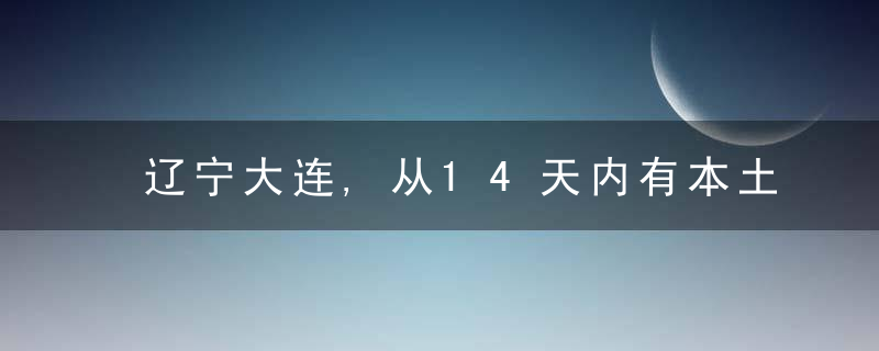 辽宁大连,从14天内有本土疫情的城市来返人员须持48