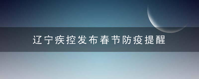 辽宁疾控发布春节防疫提醒