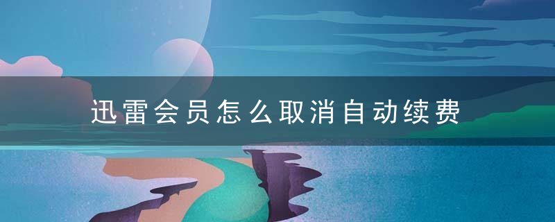 迅雷会员怎么取消自动续费