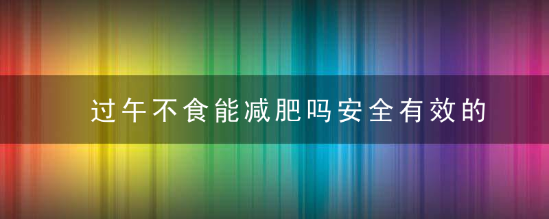 过午不食能减肥吗安全有效的减肥方法