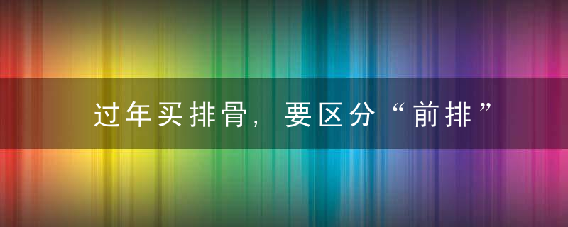 过年买排骨,要区分“前排”和“后排”,差别大,学会再