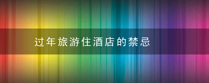 过年旅游住酒店的禁忌