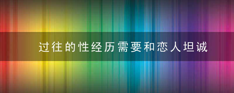 过往的性经历需要和恋人坦诚吗？