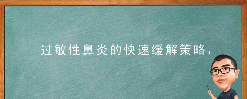 过敏性鼻炎的快速缓解策略，多人亲测有效