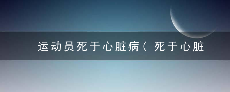 运动员死于心脏病(死于心脏病的运动员)