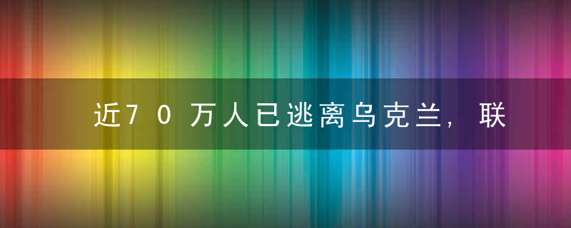 近70万人已逃离乌克兰,联合国难民署警告“本世纪欧洲