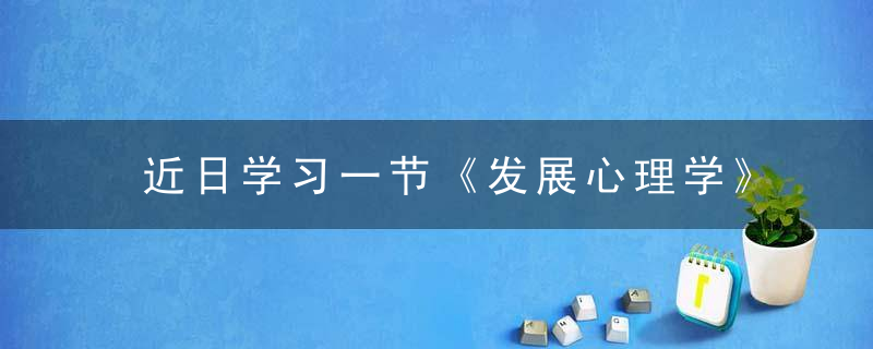 近日学习一节《发展心理学》婴儿词汇和表达能力发展知识