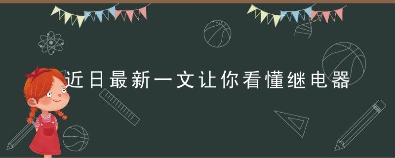 近日最新一文让你看懂继电器!,近日最新