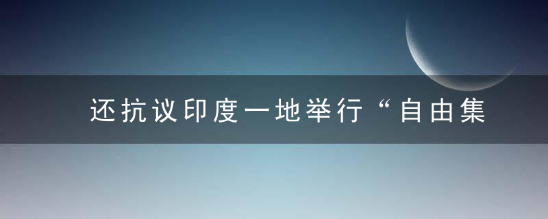 还抗议印度一地举行“自由集会”,反对强制接种新冠疫