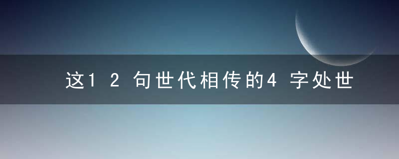 这12句世代相传的4字处世箴言，能学到一句这一辈子都受用无穷！