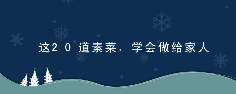 这20道素菜，学会做给家人吃，健康又美味，老少皆宜