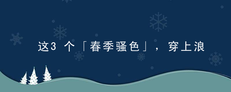 这3个「春季骚色」，穿上浪到老婆怀疑你出轨｜基本款
